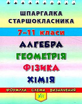 Шпаргалка старшокласника. 7–11 класи. Алгебра. Геометрія. Фізика. Хімія (4405) Шпаргалка старшокласника. 7–11 класи. Алгебра. Геометрія. Фізика. Хімія (4405)