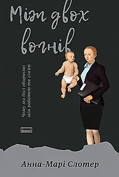 Книга "Слотер А.-М. Між двох вогнів. Чому ми досі обираємо між роботою та сім`єю" (у)