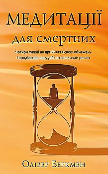 Книга "Беркмен О. Медитації для смертних. Чотири тижні на прийняття своїх обмежень і приділення часу дійсно важливим промовам" (у)