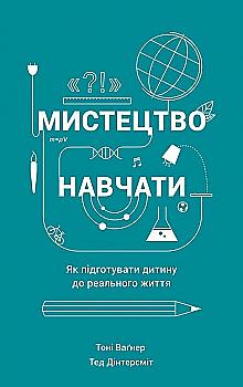 Книга "Вагнер Т., Дінтерсміт Т. Мистецтво навчати. Як підготувати дитину до реального життя" (у) Книга "Вагнер Т., Дінтерсміт Т. Мистецтво навчати. Як підготувати дитину до реального життя" (у)
