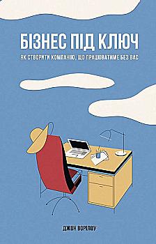 Книга "Ворілоу Дж. Бізнес під ключ. Як створити компанію, що працюватиме без вас" (у) Книга "Ворілоу Дж. Бізнес під ключ. Як створити компанію, що працюватиме без вас" (у)