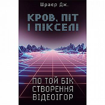 Книга "Шраєр Дж. Кров, піт і пікселі. По той бік створення відеоігр" (у) Книга "Шраєр Дж. Кров, піт і пікселі. По той бік створення відеоігр" (у)