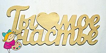 Заготовка Надпись "Ты мое счастье ", 0556