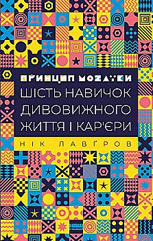 Книга "Лавґров Н. Принцип мозаїки. Шість навичок дивовижного життя і кар`єри" (у) Книга "Лавґров Н. Принцип мозаїки. Шість навичок дивовижного життя і кар`єри" (у)