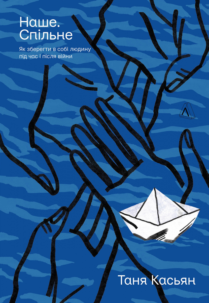 Книга "Касьян Т. Наше. Спільне. Як зберегти в собі людину під час і після війни, м/о" (у) (3573)