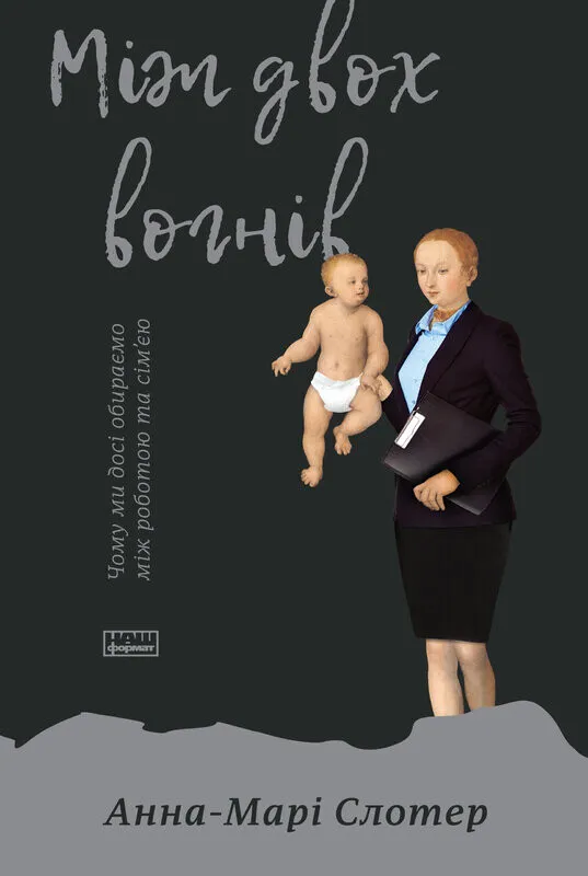 Книга "Слотер А.-М. Між двох вогнів. Чому ми досі обираємо між роботою та сім`єю" (у) (3932)
