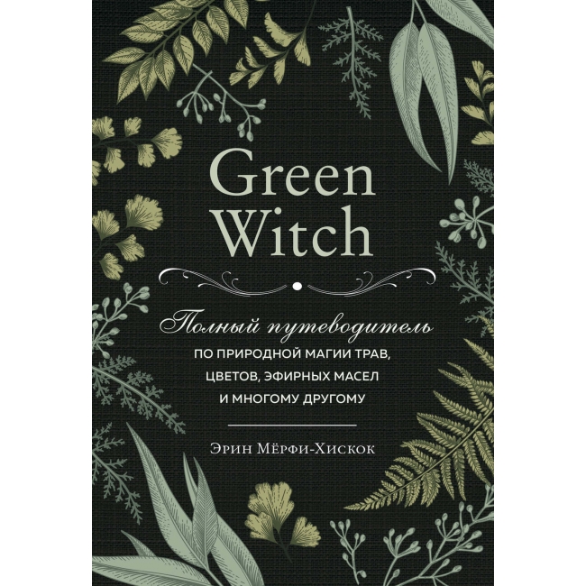 Книга "Мёрфи-Хискок Э. Green Witch. Полный путеводитель по природной магии трав, цветов, эфирных масел и многому другому (Україна)" (р)