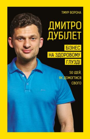 Книга "Ворона Т. Дмитро Дубілет. Бізнес на здоровому глузді. 50 ідей, як домогтися свого" (у) (2518)