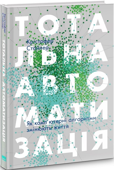 Книга "Стайнер К. Тотальна автоматизація. Як комп`ютерні алгоритми змінюють життя" (у) (2450)